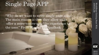 2015
Alexandre
Marreiros
WorkShoprGettingStartWith
ANGULAR
Single Page APP
“Why do we want to write single page apps?
The main reason is that they allow us to
offer a more-native-app-like experience to
the user.” From SinglePageAppBook
 