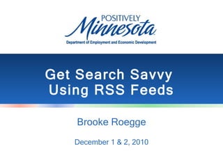 Get Search Savvy  Using RSS Feeds Brooke Roegge December 1 & 2, 2010 