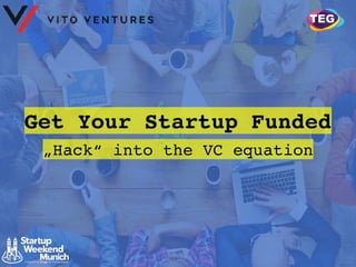 Get Your Startup Funded
„Hack“ into the VC equation
 