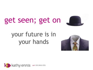 get seen; get on
  your future is in
    your hands
 