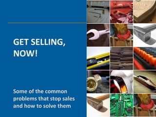 GET SELLING,
NOW!


Some of the common
problems that stop sales
and how to solve them
 