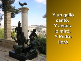 Y un galloY un gallo
cantó.cantó.
Y JesúsY Jesús
lo miró.lo miró.
Y PedroY Pedro
llorólloró
 