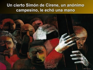 Un cierto Simón de Cirene, un anónimoUn cierto Simón de Cirene, un anónimo
campesino, le echó una manocampesino, le echó una mano
 