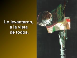 Lo levantaron,Lo levantaron,
a la vistaa la vista
de todos.de todos.
 