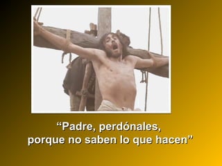 ““Padre, perdónales,Padre, perdónales,
porque no saben lo que hacen”porque no saben lo que hacen”
 