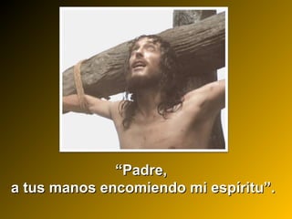 ““Padre,Padre,
a tus manos encomiendo mi espíritu”.a tus manos encomiendo mi espíritu”.
 