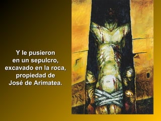 Y le pusieronY le pusieron
en un sepulcro,en un sepulcro,
excavado en la roca,excavado en la roca,
propiedad depropiedad de
José de Arimatea.José de Arimatea.
 