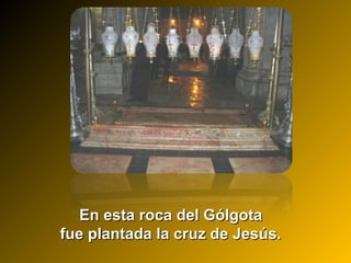 En esta roca del GólgotaEn esta roca del Gólgota
fue plantada la cruz de Jesús.fue plantada la cruz de Jesús.
 