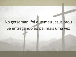 No getsemani foi que meu Jesus orou
Se entregando ao pai mais uma vez

 