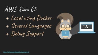 + Loc in D k
+ Sev Lan es
+ Deb po
AW am C
https://github.com/awslabs/aws-sam-cli
 