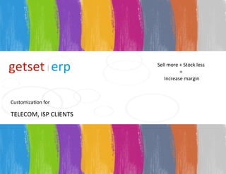 G E T S E T Sell more + Stock less  =  Increase margin Customization for  TELECOM, ISP CLIENTS getset   erp | 
