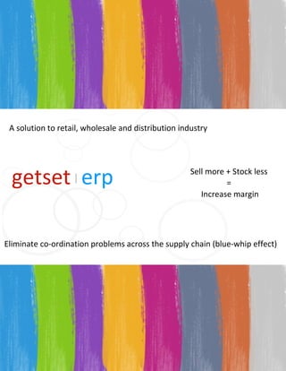 G E T S E T Sell more + Stock less  =  Increase margin A solution to retail, wholesale and distribution industry Eliminate co-ordination problems across the supply chain (blue-whip effect) getset   erp | 