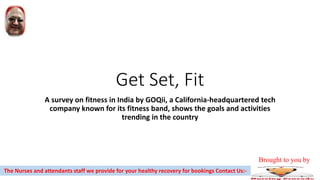 Get Set, Fit
A survey on fitness in India by GOQii, a California-headquartered tech
company known for its fitness band, shows the goals and activities
trending in the country
The Nurses and attendants staff we provide for your healthy recovery for bookings Contact Us:-
Brought to you by
 