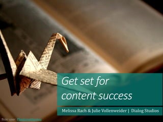 Get set for
content success
Melissa Rach & Julie Vollenweider | Dialog Studios
flickr user: PlasticineMonkey
 