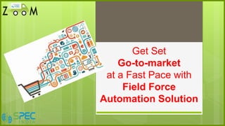 Get Set
Go-to-market
at a Fast Pace with
Field Force
Automation Solution
 