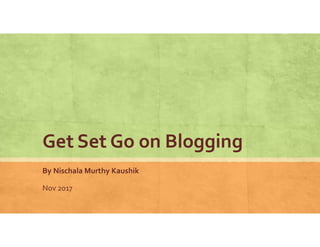 Get Set Go on Blogging
By Nischala Murthy Kaushik
Nov 2017
 