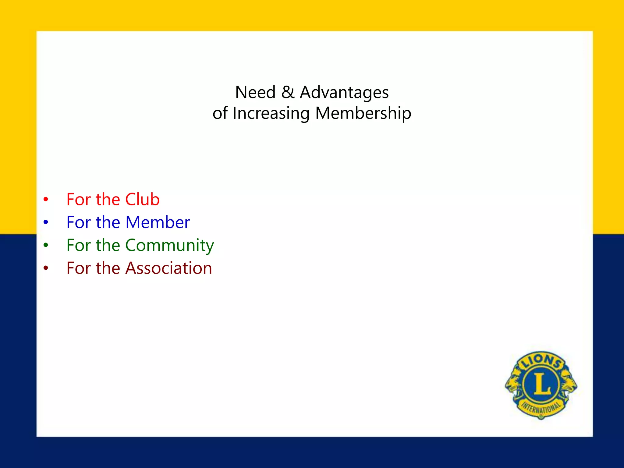 Need & Advantages
of Increasing Membership
• For the Club
• For the Member
• For the Community
• For the Association
 
