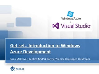 Get set.. Introduction to Windows
Azure Development
Brian McKeiver, Kentico MVP & Partner/Senior Developer, BizStream
 