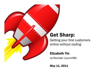 Get Sharp:
Getting your first customers
online without coding

Elizabeth Yin
co-founder LaunchBit

May 11, 2011
 