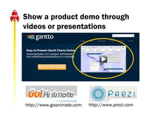 Show a product demo through
videos or presentations




http://www.goanimate.com   http://www.prezi.com
 