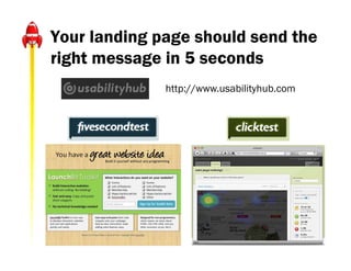 Your landing page should send the
right message in 5 seconds
              http://www.usabilityhub.com
 