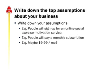 Write down the top assumptions
about your business
 Write down your assumptions
   E.g. People will sign up for an onlin...