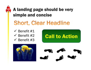 A landing page should be very
simple and concise


 Benefit #1
 Benefit #2   Call to Action
 Benefit #3
 