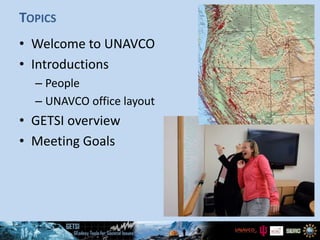 TOPICS
• Welcome to UNAVCO
• Introductions
– People
– UNAVCO office layout
• GETSI overview
• Meeting Goals
 