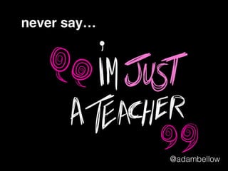 never say…
@adambellow
 