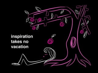 inspiration!
takes no!
vacation
 