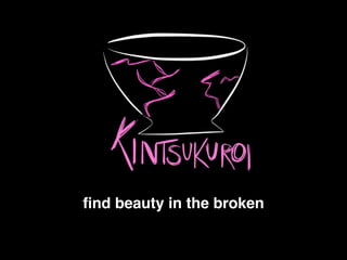 ﬁnd beauty in the broken!
 