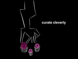 curate cleverly!
 