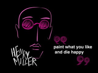 paint what you like!
and die happy
 