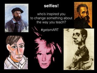 selﬁes!
who’s inspired you
to change something about
the way you teach?
#getsmART
 