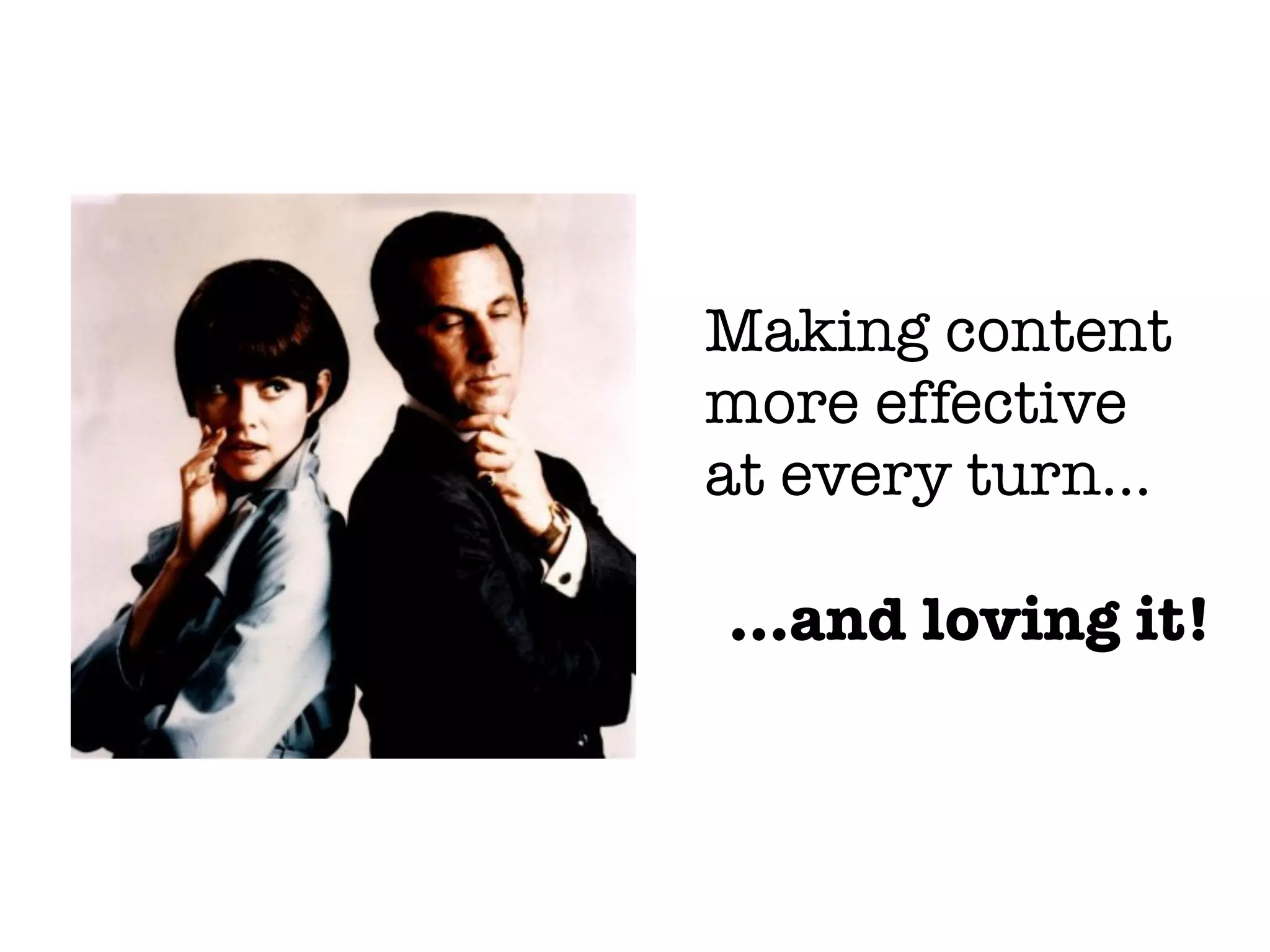 Making content
more effective
at every turn...
...and loving it!