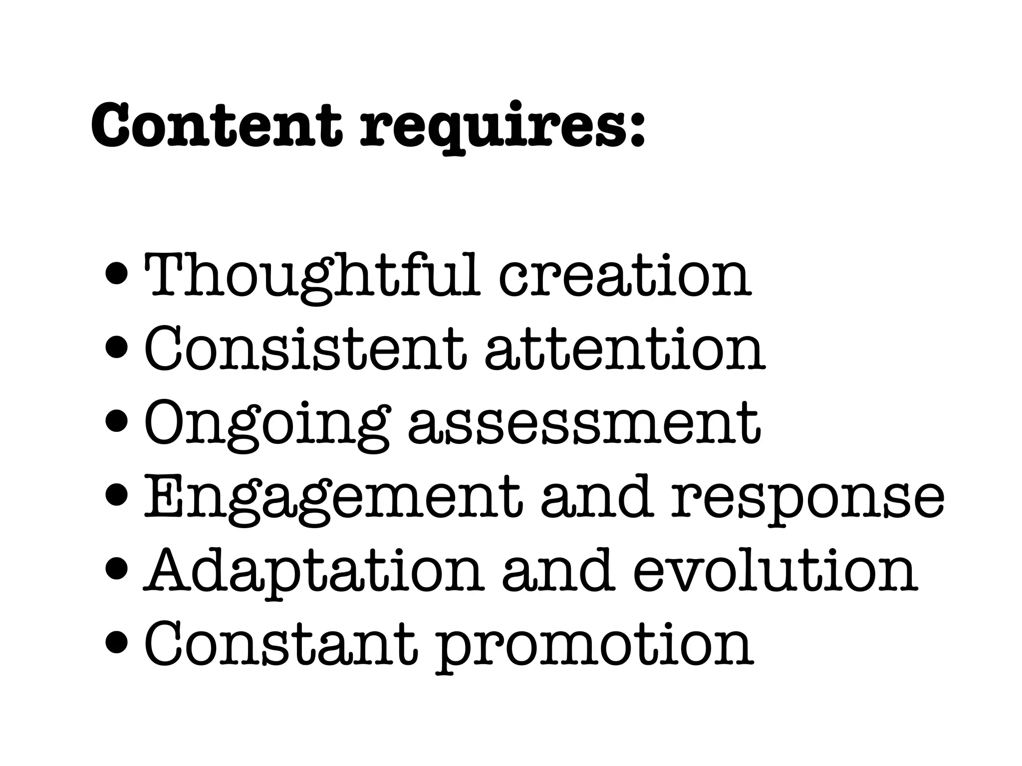 Content requires:
•Thoughtful creation
•Consistent attention
•Ongoing assessment
•Engagement and response
•Adaptation and evolution
•Constant promotion