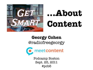 ...About
         Content
 Georgy Cohen
@radiofreegeorgy


  Podcamp Boston
   Sept. 25, 2011
       #pcb6
 