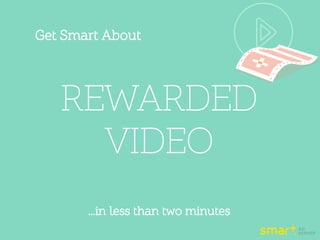 Get Smart About
REWARDED
VIDEO
…in less than two minutes
 