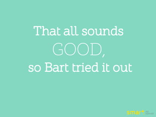 That all sounds
GOOD,
so Bart tried it out
 