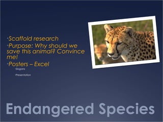 Endangered Species
•Scaffold research
•Purpose: Why should we
save this animal? Convince
me!
•Posters – Excel
•Slogans
•Presentation
 
