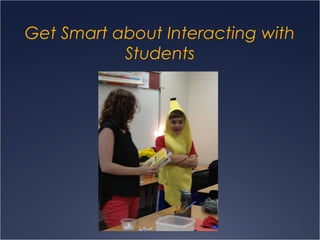 Get Smart about Interacting with
Students
 