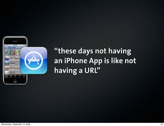 “these days not having
                                an iPhone App is like not
                                having a URL”




Wednesday, September 16, 2009                               20
 