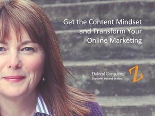 2	
  
Start with the end in mind
Get	
  the	
  Content	
  Mindset	
  
	
  and	
  Transform	
  Your	
  	
  
Online	
  Marke8ng	
  	
  
 