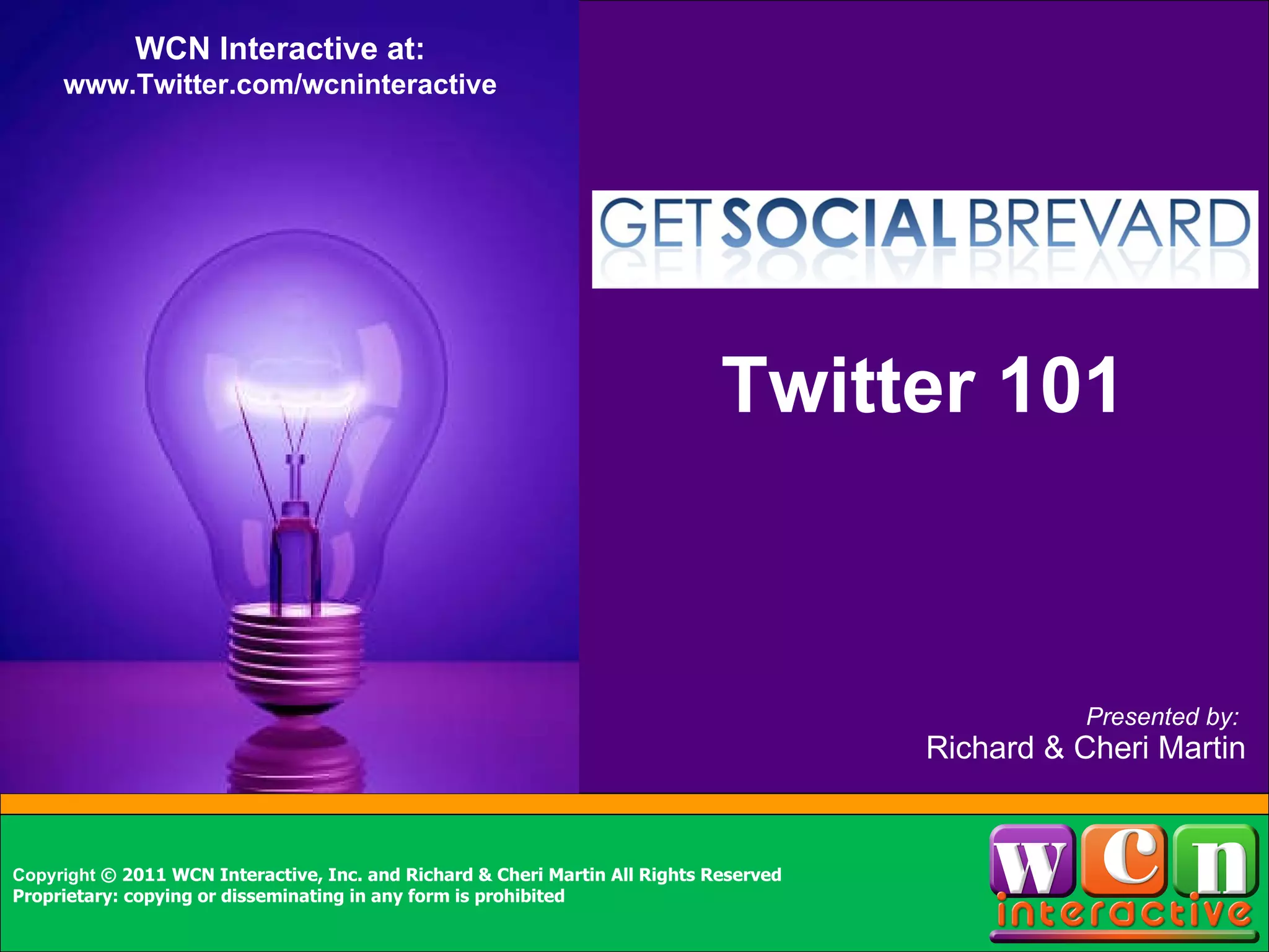 Item 1 Item 2 Sidebar info here Presented by:  Richard & Cheri Martin Copyright  © 2011 WCN Interactive, Inc. and Richard & Cheri Martin All Rights Reserved Proprietary: copying or disseminating in any form is prohibited WCN Interactive at: www.Twitter.com/wcninteractive Twitter 101 