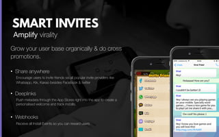 SMART INVITES
Grow your user base organically & do cross
promotions.
• Share anywhere
Encourage users to invite friends vi...
