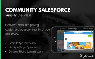 COMMUNITY SALESFORCE
Convert users into paying
customers by a community driven
salesforce. 
• Social In App Purchases
• Id...