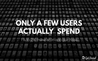 ONLY A FEW USERS
ACTUALLY SPEND
1% to 2% make an in-app purchase
 