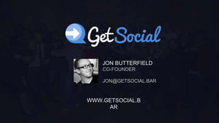 JON
BUTTERFIELD
WWW.GETSOCIAL.BAR
JON BUTTERFIELD
CO-FOUNDER
JON@GETSOCIAL.BAR
WWW.GETSOCIAL.B
AR
 