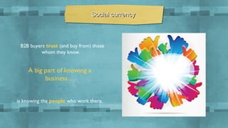 Social currency

B2B buyers trust (and buy from) those
whom they know.

A big part of knowing a
business…
is knowing the people who work there.

 