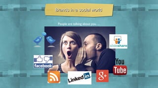 Brands in a social world
People are talking about you….

 
